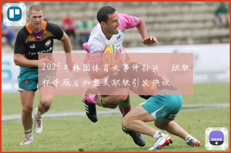 2025年韩国体育大事件孙兴慜欧联杯夺冠后加盟美职联引发热议