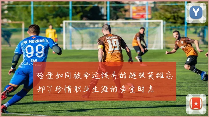 哈登如同被命运捉弄的超级英雄忘却了珍惜职业生涯的黄金时光