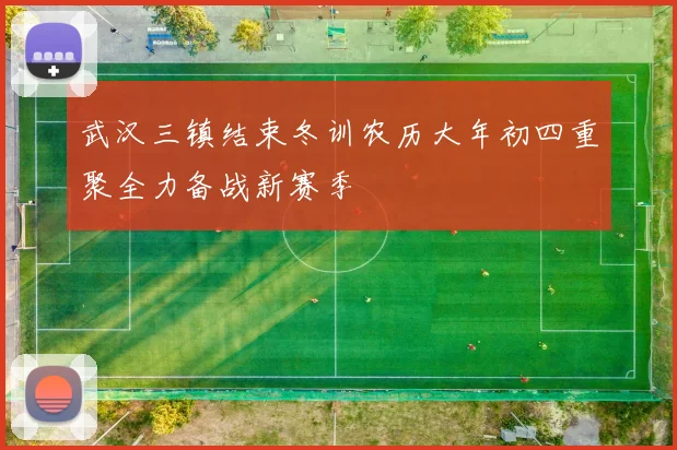 武汉三镇结束冬训农历大年初四重聚全力备战新赛季