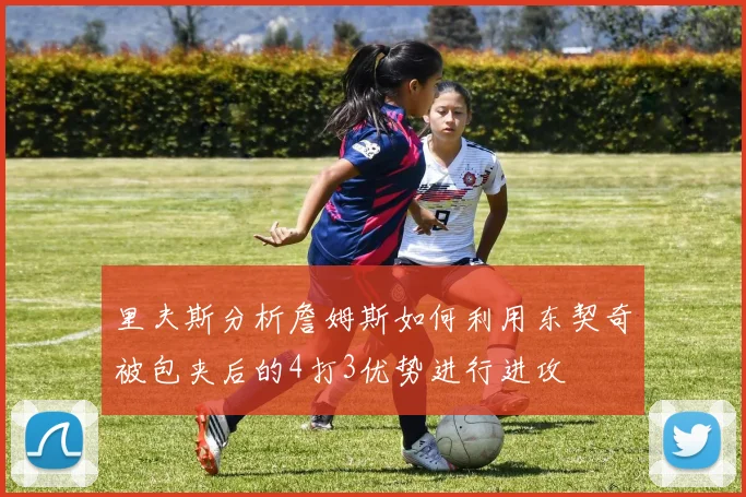 里夫斯分析詹姆斯如何利用东契奇被包夹后的4打3优势进行进攻