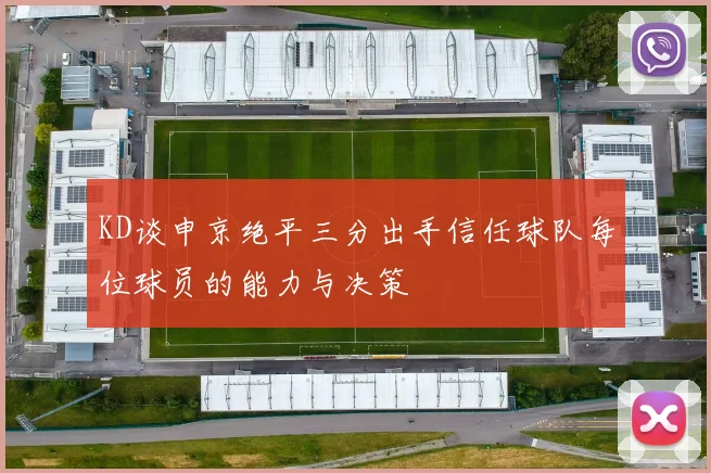 KD谈申京绝平三分出手信任球队每位球员的能力与决策