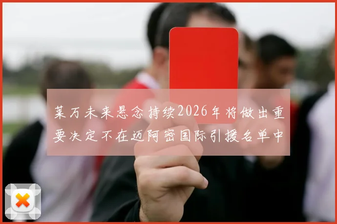 莱万未来悬念持续2026年将做出重要决定不在迈阿密国际引援名单中