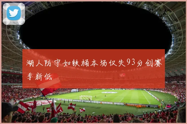 湖人防守如铁桶本场仅失93分创赛季新低