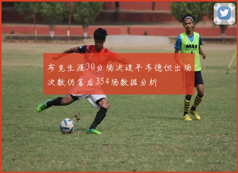 布克生涯30分场次追平韦德但出场次数仍落后354场数据分析