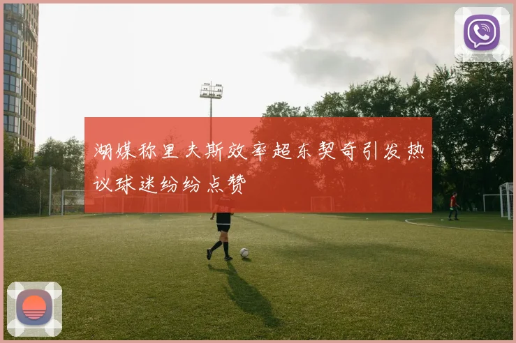 湖媒称里夫斯效率超东契奇引发热议球迷纷纷点赞