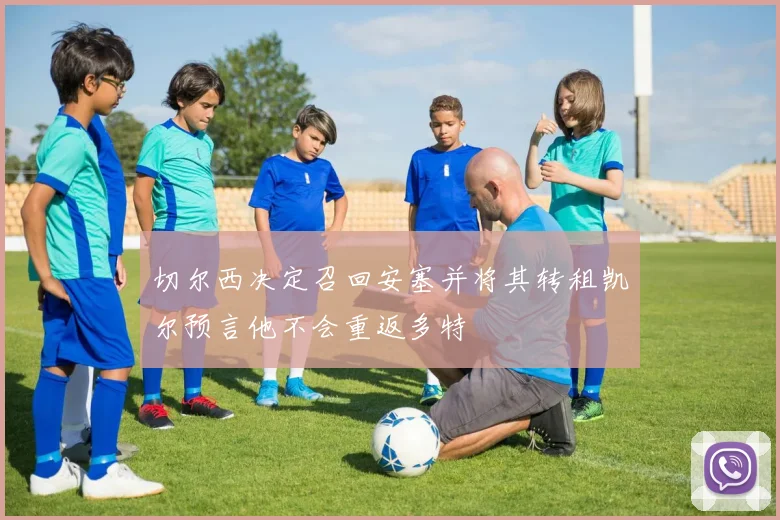 切尔西决定召回安塞并将其转租凯尔预言他不会重返多特
