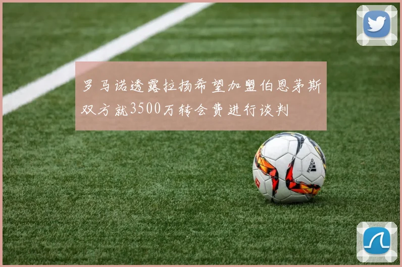 罗马诺透露拉扬希望加盟伯恩茅斯双方就3500万转会费进行谈判