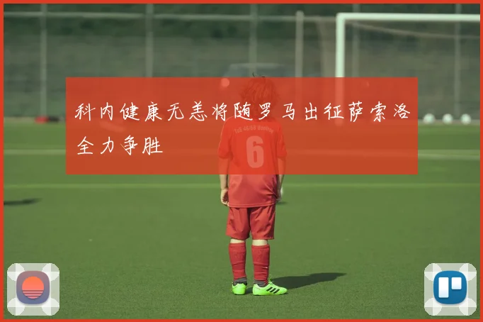 科内健康无恙将随罗马出征萨索洛全力争胜