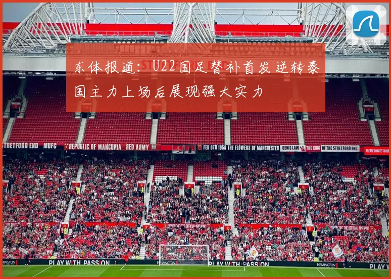 东体报道：U22国足替补首发逆转泰国主力上场后展现强大实力