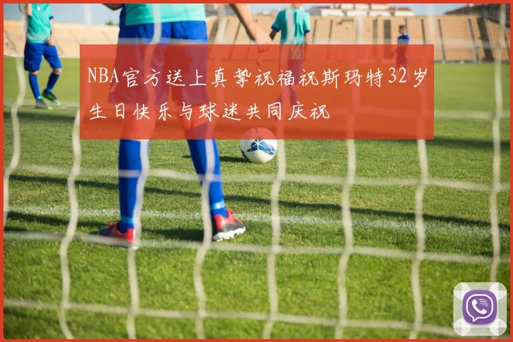 NBA官方送上真挚祝福祝斯玛特32岁生日快乐与球迷共同庆祝