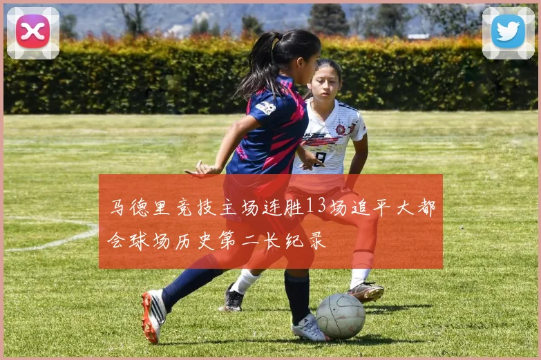 马德里竞技主场连胜13场追平大都会球场历史第二长纪录
