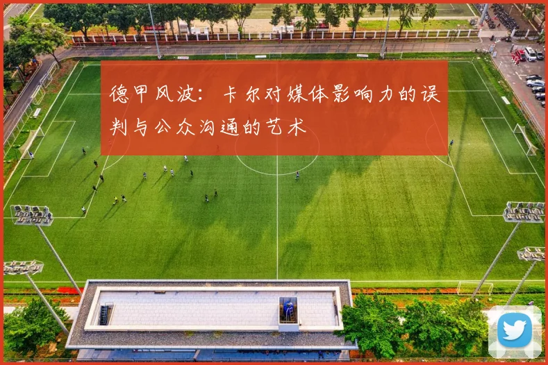 德甲风波：卡尔对媒体影响力的误判与公众沟通的艺术