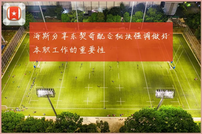 海斯分享东契奇配合秘诀强调做好本职工作的重要性