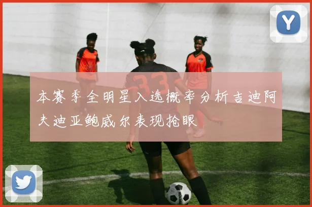 本赛季全明星入选概率分析吉迪阿夫迪亚鲍威尔表现抢眼