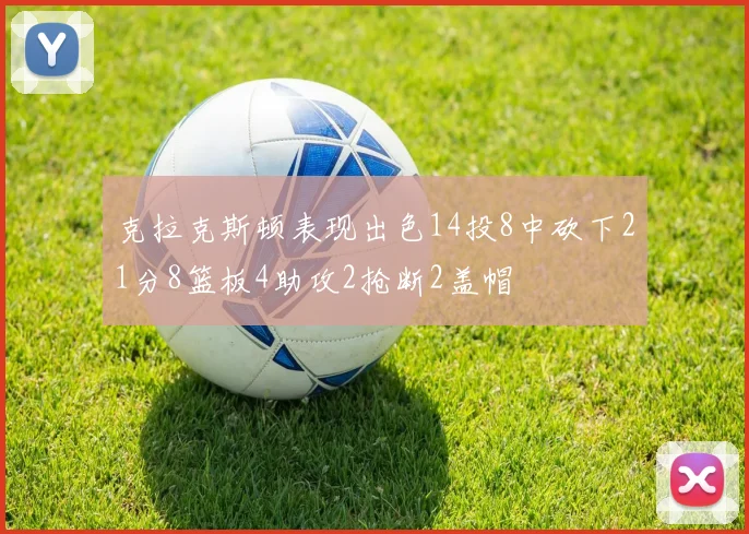 克拉克斯顿表现出色14投8中砍下21分8篮板4助攻2抢断2盖帽