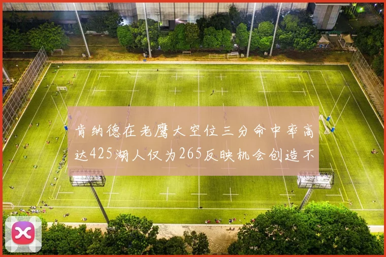 肯纳德在老鹰大空位三分命中率高达425湖人仅为265反映机会创造不足