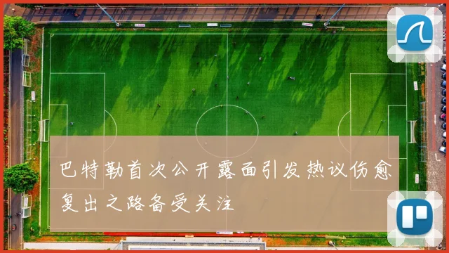 巴特勒首次公开露面引发热议伤愈复出之路备受关注